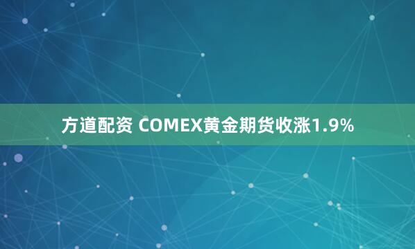 方道配资 COMEX黄金期货收涨1.9%