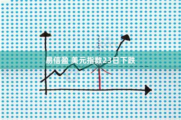 易信盈 美元指数23日下跌