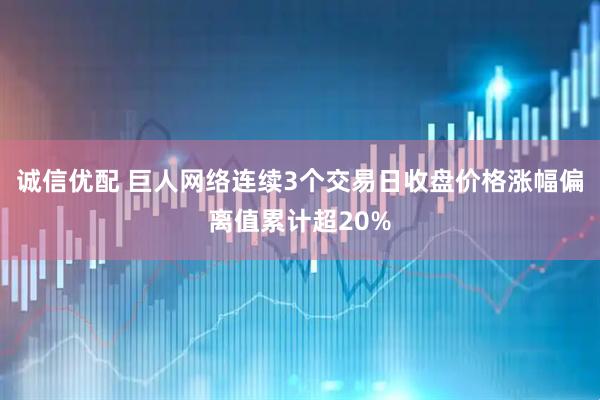 诚信优配 巨人网络连续3个交易日收盘价格涨幅偏离值累计超20%