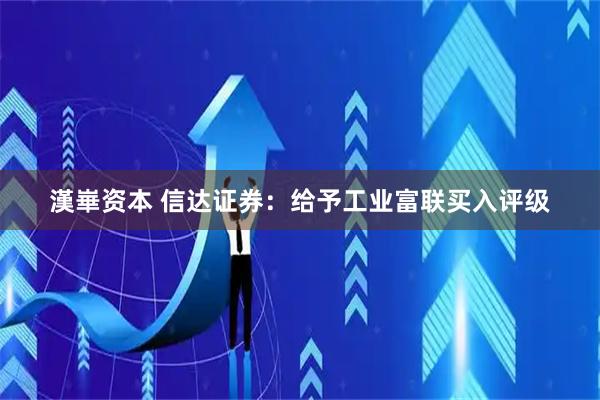 漢崋资本 信达证券：给予工业富联买入评级