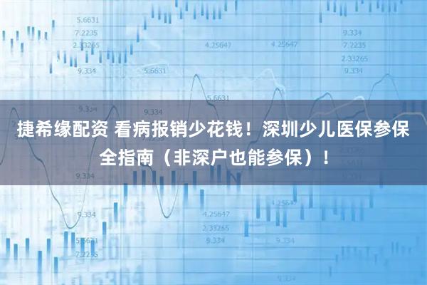 捷希缘配资 看病报销少花钱!深圳少儿医保参保全指南(非深户也能参保)!
