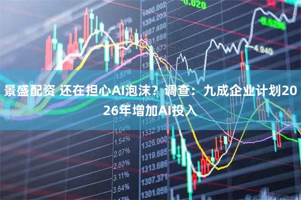 景盛配资 还在担心AI泡沫？调查：九成企业计划2026年增加AI投入