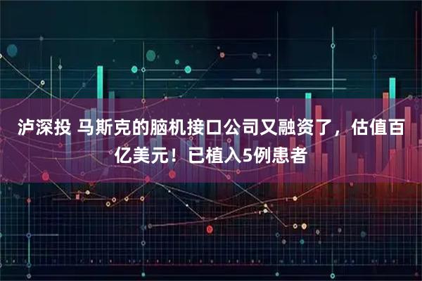 泸深投 马斯克的脑机接口公司又融资了，估值百亿美元！已植入5例患者