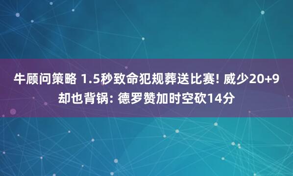 牛顾问策略 1.5秒致命犯规葬送比赛! 威少20+9却也背锅: 德罗赞加时空砍14分