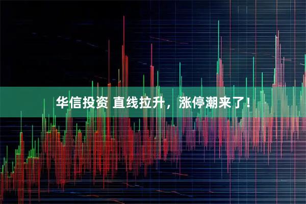华信投资 直线拉升，涨停潮来了！