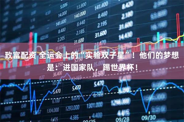 致富配资 全运会上的“实验双子星”！他们的梦想是：进国家队，踢世界杯！