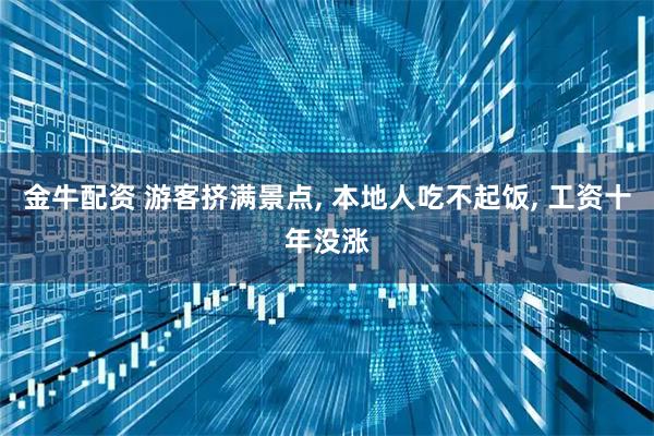 金牛配资 游客挤满景点, 本地人吃不起饭, 工资十年没涨