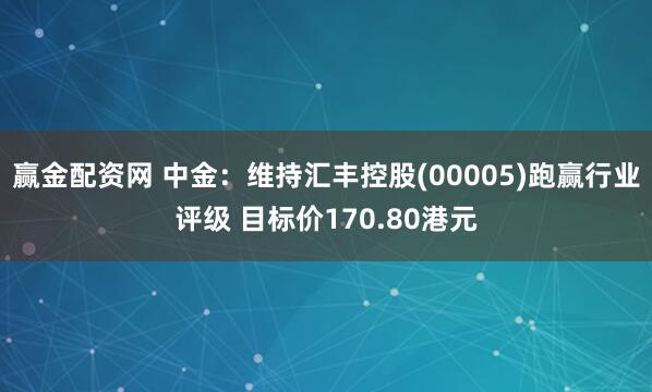 赢金配资网 中金：维持汇丰控股(00005)跑赢行业评级 目标价170.80港元