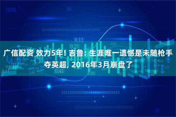 广信配资 效力5年! 吉鲁: 生涯唯一遗憾是未随枪手夺英超, 2016年3月崩盘了