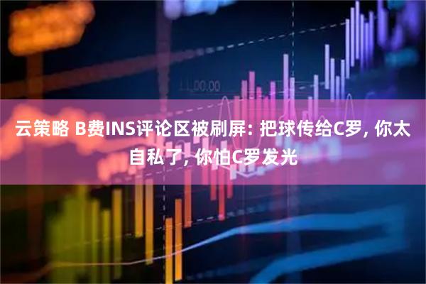 云策略 B费INS评论区被刷屏: 把球传给C罗, 你太自私了, 你怕C罗发光