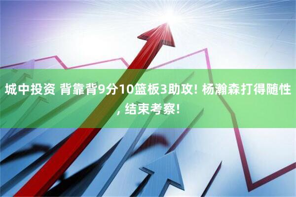 城中投资 背靠背9分10篮板3助攻! 杨瀚森打得随性, 结束考察!