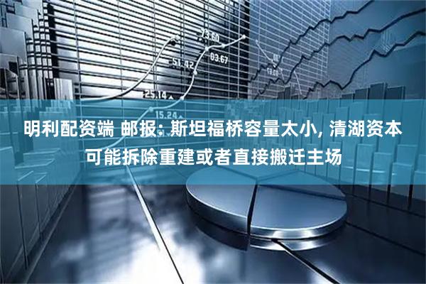 明利配资端 邮报: 斯坦福桥容量太小, 清湖资本可能拆除重建或者直接搬迁主场